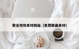 金坛歌名特效素材网站（免费歌曲素材）